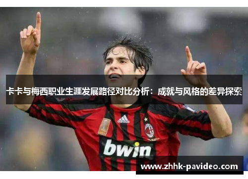 卡卡与梅西职业生涯发展路径对比分析：成就与风格的差异探索