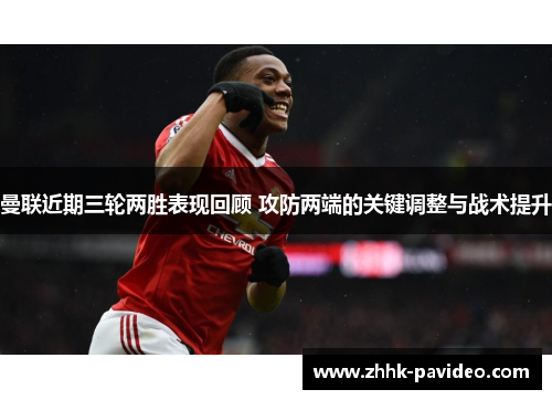 曼联近期三轮两胜表现回顾 攻防两端的关键调整与战术提升 曼联近期三轮两胜表现回顾 攻防两端的关键调整与战术提升