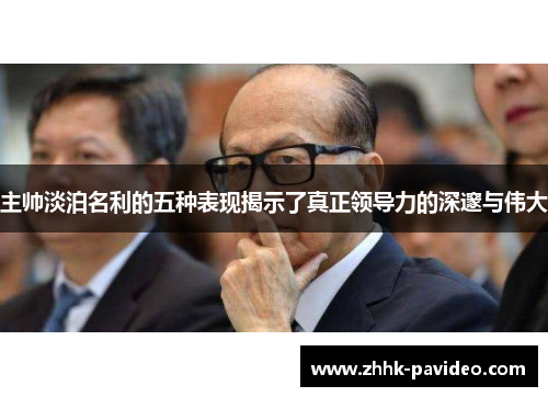 主帅淡泊名利的五种表现揭示了真正领导力的深邃与伟大