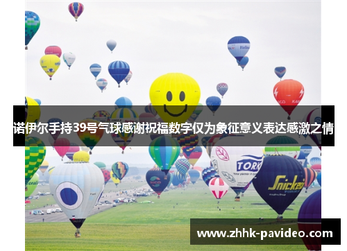 诺伊尔手持39号气球感谢祝福数字仅为象征意义表达感激之情 诺伊尔手持39号气球感谢祝福数字仅为象征意义表达感激之情