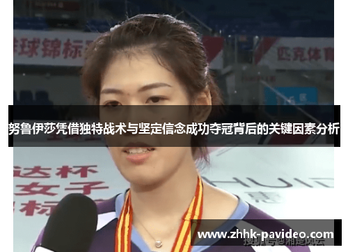 努鲁伊莎凭借独特战术与坚定信念成功夺冠背后的关键因素分析 努鲁伊莎凭借独特战术与坚定信念成功夺冠背后的关键因素分析