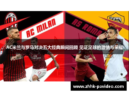 AC米兰与罗马对决五大经典瞬间回顾 见证足球的激情与荣耀