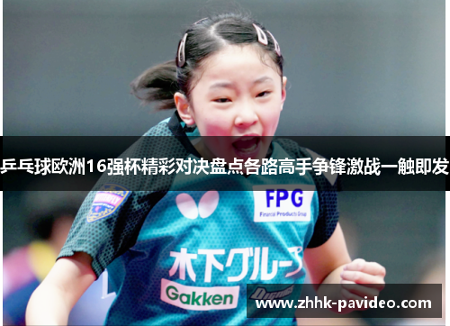 乒乓球欧洲16强杯精彩对决盘点各路高手争锋激战一触即发