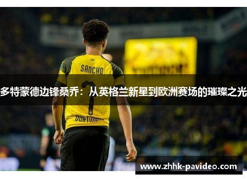 多特蒙德边锋桑乔：从英格兰新星到欧洲赛场的璀璨之光