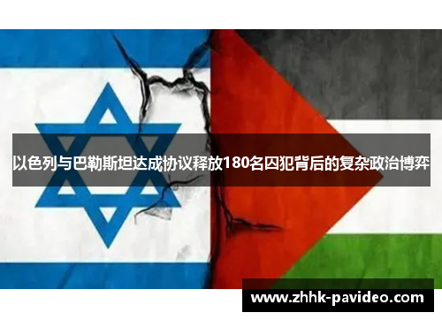 以色列与巴勒斯坦达成协议释放180名囚犯背后的复杂政治博弈