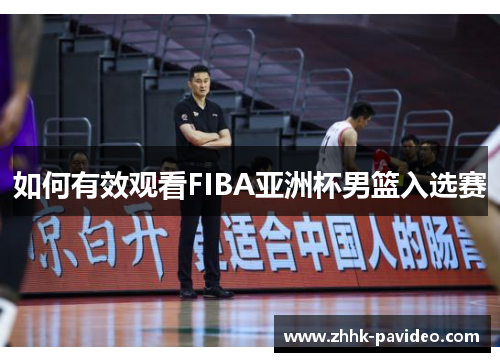 如何有效观看FIBA亚洲杯男篮入选赛