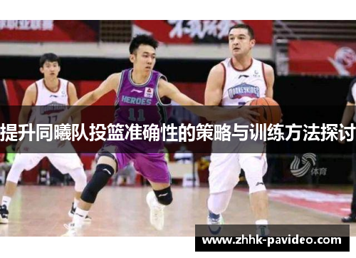 提升同曦队投篮准确性的策略与训练方法探讨