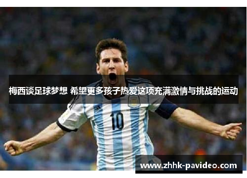 梅西谈足球梦想 希望更多孩子热爱这项充满激情与挑战的运动