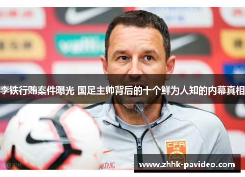 李铁行贿案件曝光 国足主帅背后的十个鲜为人知的内幕真相