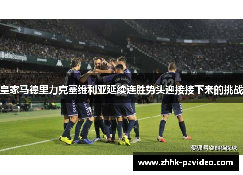 皇家马德里力克塞维利亚延续连胜势头迎接接下来的挑战