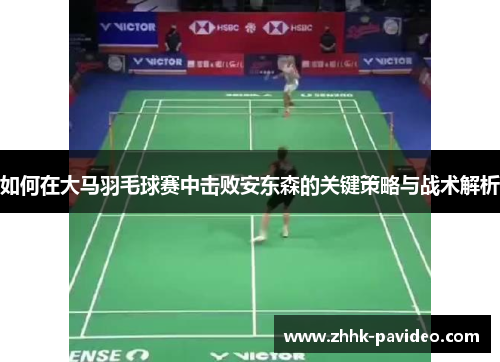 如何在大马羽毛球赛中击败安东森的关键策略与战术解析