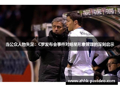 当公众人物失足:C罗发布会事件对明星形象管理的深刻启示 当公众人物失足:C罗发布会事件对明星形象管理的深刻启示