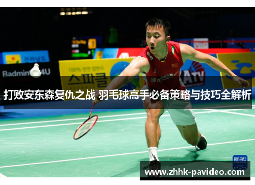 打败安东森复仇之战 羽毛球高手必备策略与技巧全解析