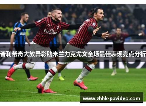 普利希奇大放异彩助米兰力克尤文全场最佳表现亮点分析