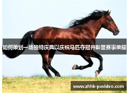 如何策划一场独特庆典以庆祝马匹夺冠并彰显赛事荣耀