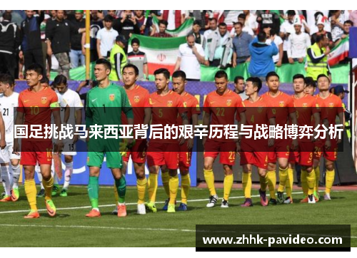 国足挑战马来西亚背后的艰辛历程与战略博弈分析