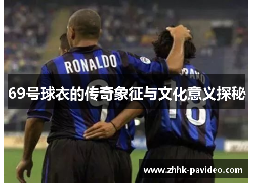 69号球衣的传奇象征与文化意义探秘