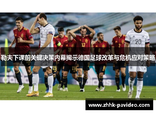 勒夫下课前关键决策内幕揭示德国足球改革与危机应对策略