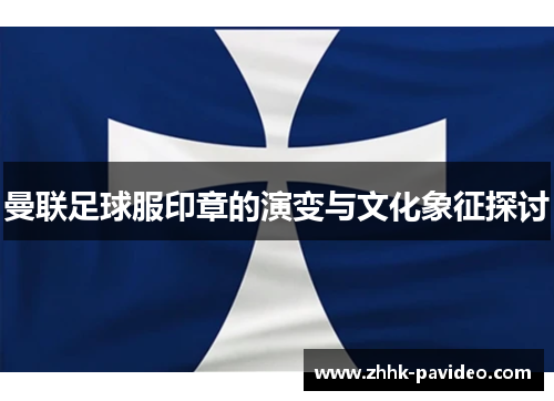 曼联足球服印章的演变与文化象征探讨