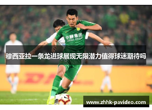 穆西亚拉一条龙进球展现无限潜力值得球迷期待吗