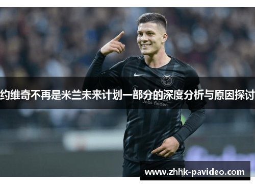 约维奇不再是米兰未来计划一部分的深度分析与原因探讨