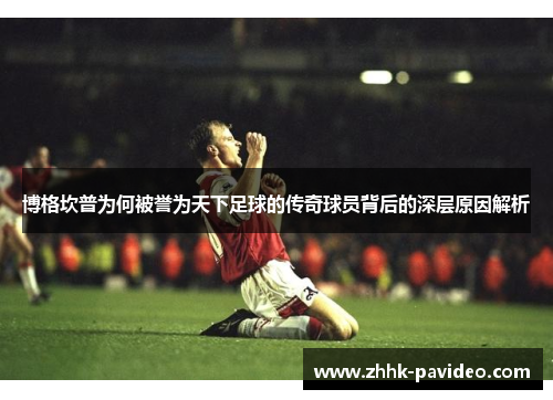 博格坎普为何被誉为天下足球的传奇球员背后的深层原因解析