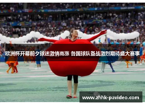 欧洲杯开幕前夕球迷激情高涨 各国球队备战激烈期待盛大赛事 欧洲杯开幕前夕球迷激情高涨 各国球队备战激烈期待盛大赛事