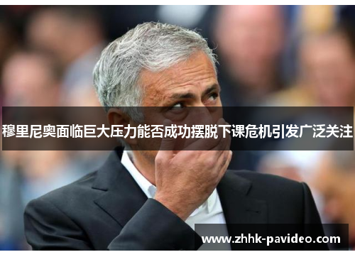 穆里尼奥面临巨大压力能否成功摆脱下课危机引发广泛关注