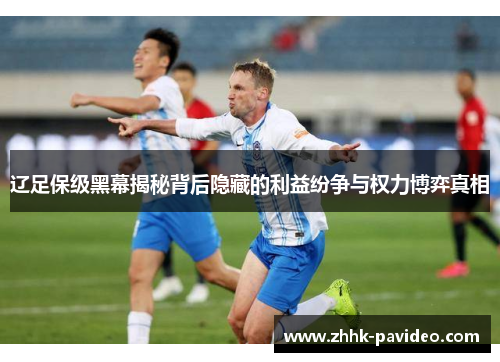 辽足保级黑幕揭秘背后隐藏的利益纷争与权力博弈真相