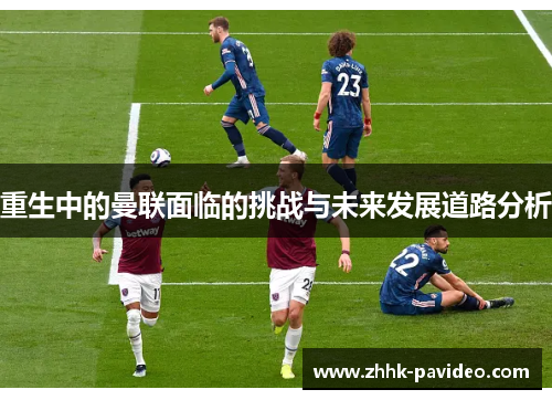 重生中的曼联面临的挑战与未来发展道路分析