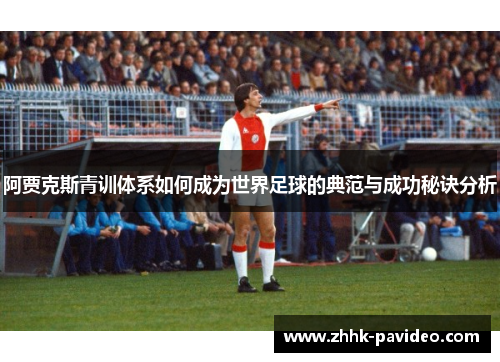 阿贾克斯青训体系如何成为世界足球的典范与成功秘诀分析