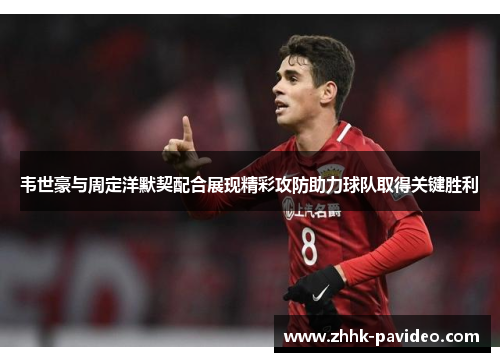 韦世豪与周定洋默契配合展现精彩攻防助力球队取得关键胜利
