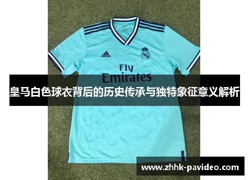 皇马白色球衣背后的历史传承与独特象征意义解析
