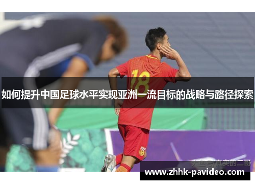 如何提升中国足球水平实现亚洲一流目标的战略与路径探索