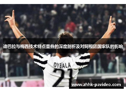 迪巴拉与梅西技术特点重叠的深度剖析及对阿根廷国家队的影响 迪巴拉与梅西技术特点重叠的深度剖析及对阿根廷国家队的影响