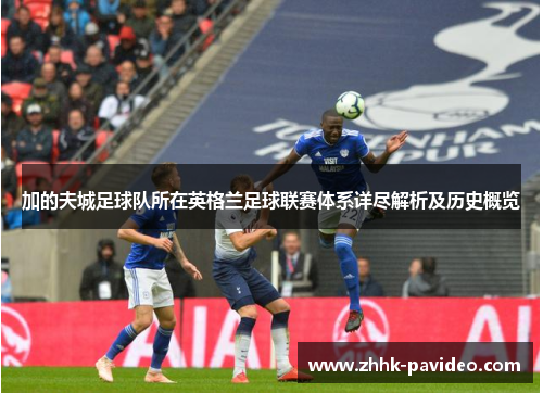 加的夫城足球队所在英格兰足球联赛体系详尽解析及历史概览 加的夫城足球队所在英格兰足球联赛体系详尽解析及历史概览