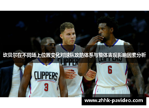 坎贝尔在不同场上位置变化对球队攻防体系与整体表现影响因素分析 坎贝尔在不同场上位置变化对球队攻防体系与整体表现影响因素分析