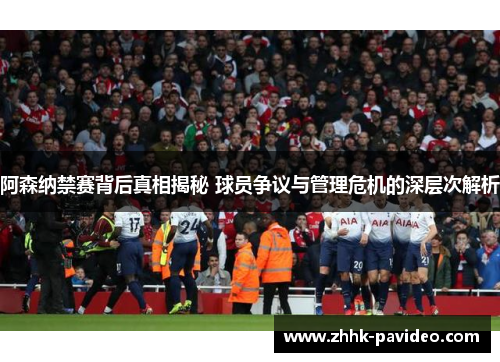 阿森纳禁赛背后真相揭秘 球员争议与管理危机的深层次解析 阿森纳禁赛背后真相揭秘 球员争议与管理危机的深层次解析