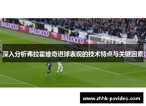 深入分析弗拉霍维奇进球表现的技术特点与关键因素