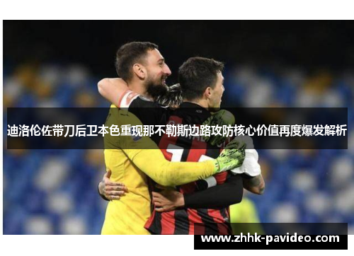 迪洛伦佐带刀后卫本色重现那不勒斯边路攻防核心价值再度爆发解析